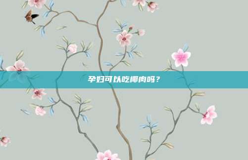 孕妇可以吃椰肉吗?