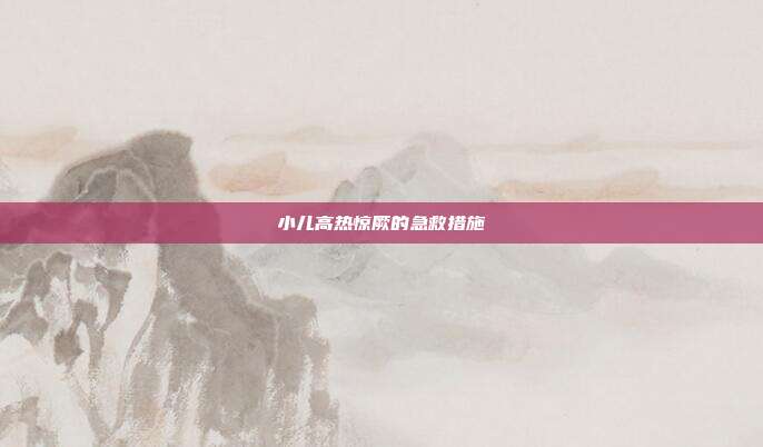 小儿高热惊厥的急救措施