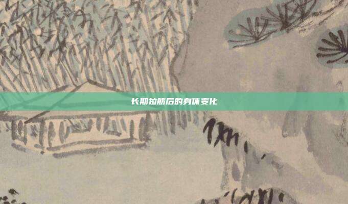 长期拉筋后的身体变化