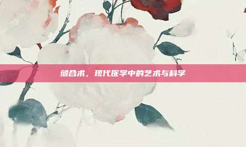 缝合术，现代医学中的艺术与科学