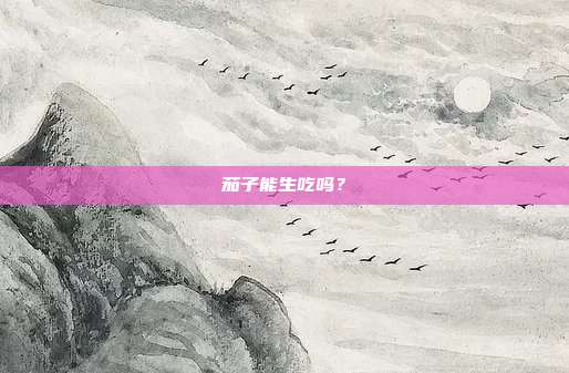 茄子能生吃吗?