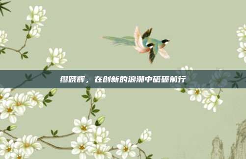 缪晓辉,在创新的浪潮中砥砺前行