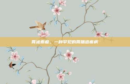 胃泌素瘤，一种罕见的胃肠道疾病