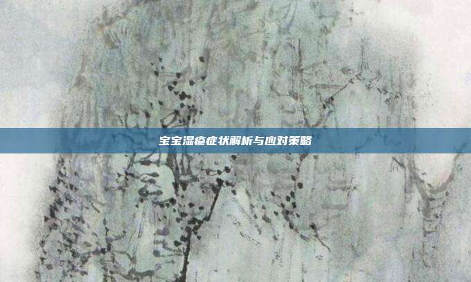 宝宝湿疹症状解析与应对策略