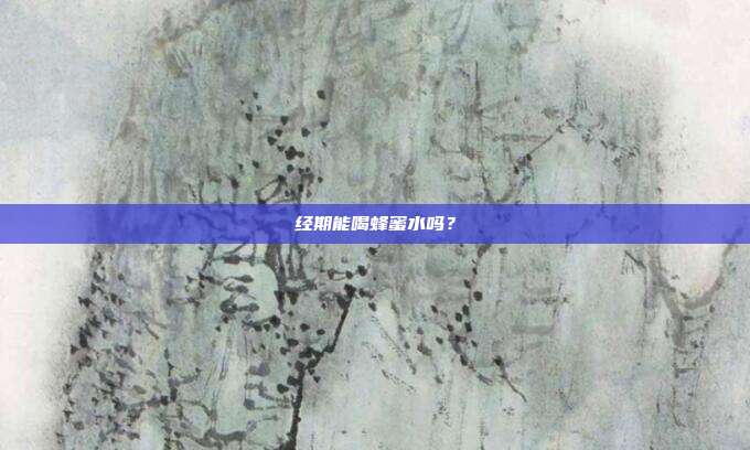经期能喝蜂蜜水吗?