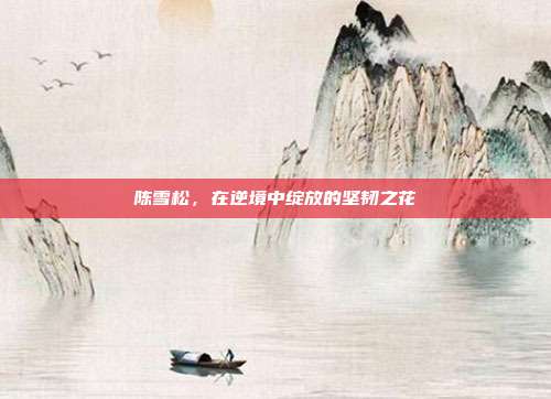 陈雪松,在逆境中绽放的坚韧之花