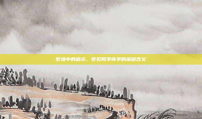 梦境中的启示,梦见同学怀孕的深层含义