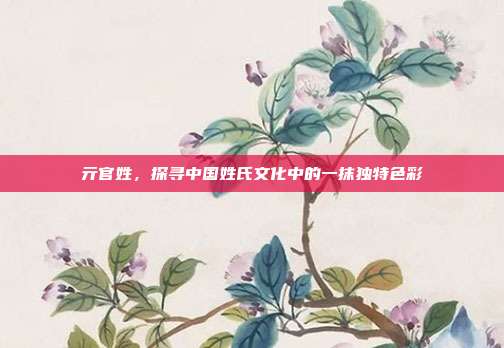 亓官姓,探寻中国姓氏文化中的一抹独特色彩