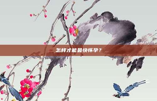 怎样才能最快怀孕?