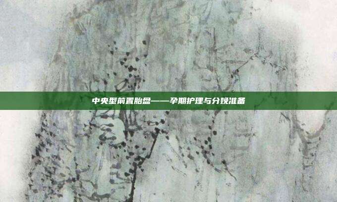 中央型前置胎盘——孕期护理与分娩准备