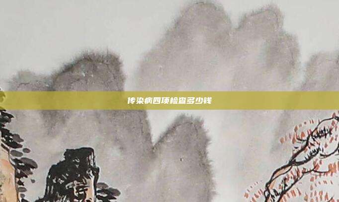 传染病四项检查多少钱