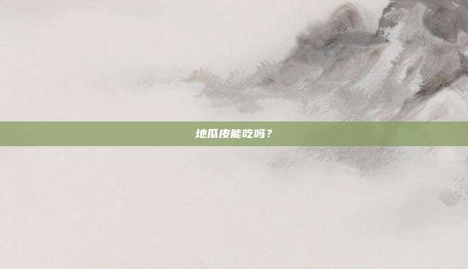 地瓜皮能吃吗?