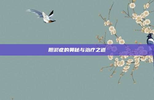 胆淤症的奥秘与治疗之道