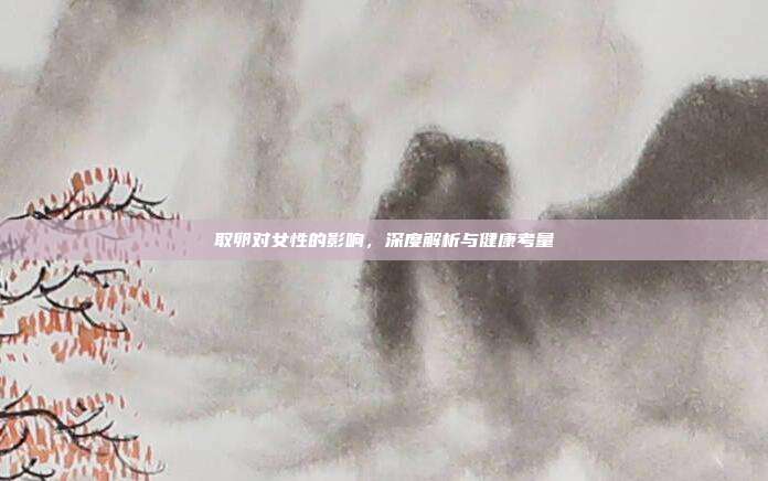 取卵对女性的影响,深度解析与健康考量