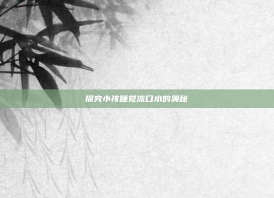 探究小孩睡觉流口水的奥秘
