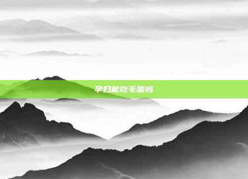 孕妇能吃毛蛋吗
