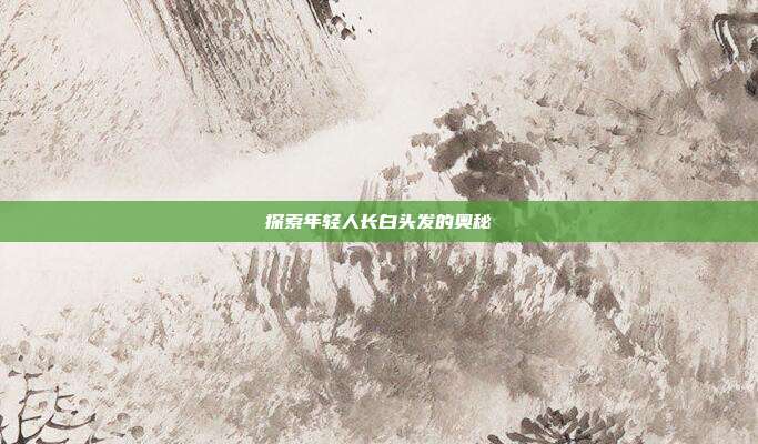 探索年轻人长白头发的奥秘