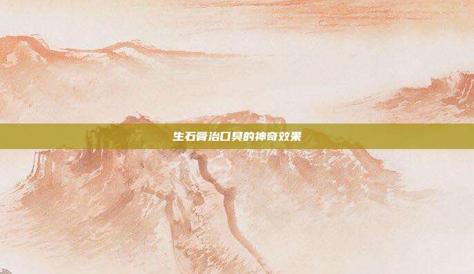 生石膏治口臭的神奇效果