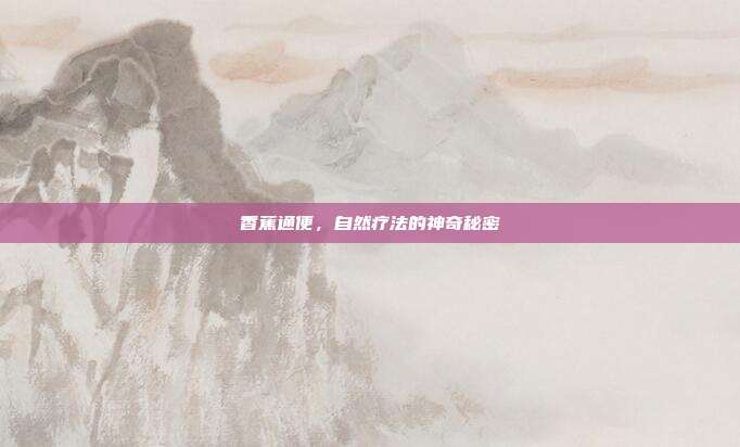 香蕉通便,自然疗法的神奇秘密