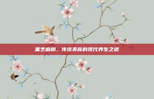 黑芝麻糊,传统美食的现代养生之道