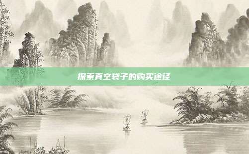 探索真空袋子的购买途径