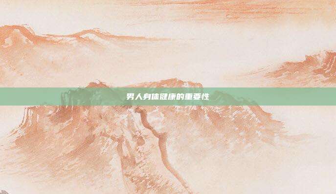 男人身体健康的重要性