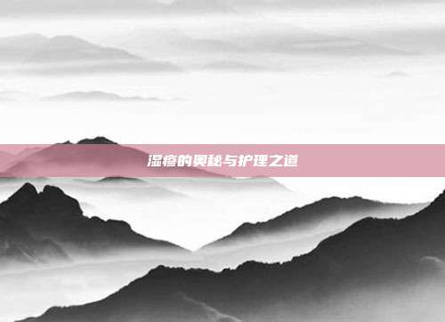 湿疹的奥秘与护理之道