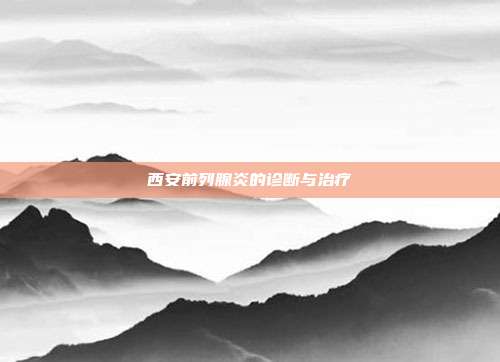 西安前列腺炎的诊断与治疗