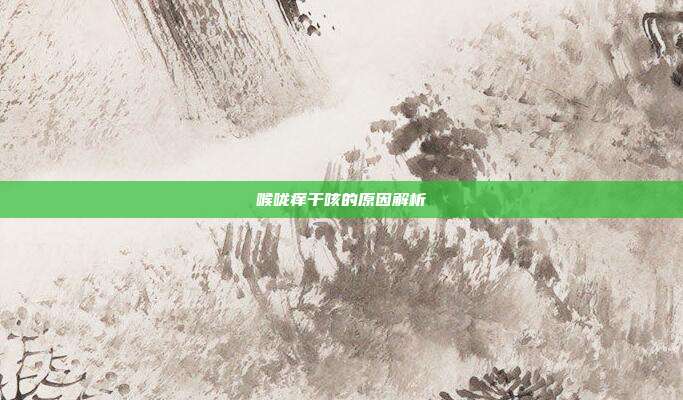 喉咙痒干咳的原因解析