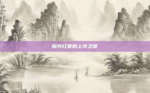 探究红枣的上火之谜