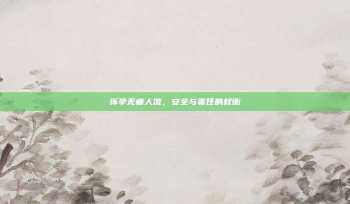 怀孕无痛人流,安全与责任的权衡