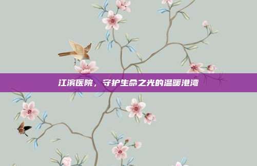 江滨医院，守护生命之光的温暖港湾