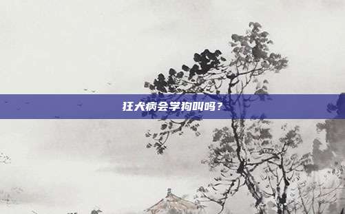 狂犬病会学狗叫吗？