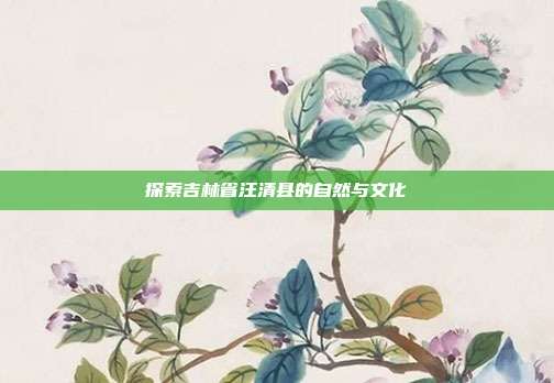 探索吉林省汪清县的自然与文化