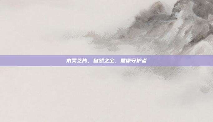 木灵芝片，自然之宝，健康守护者