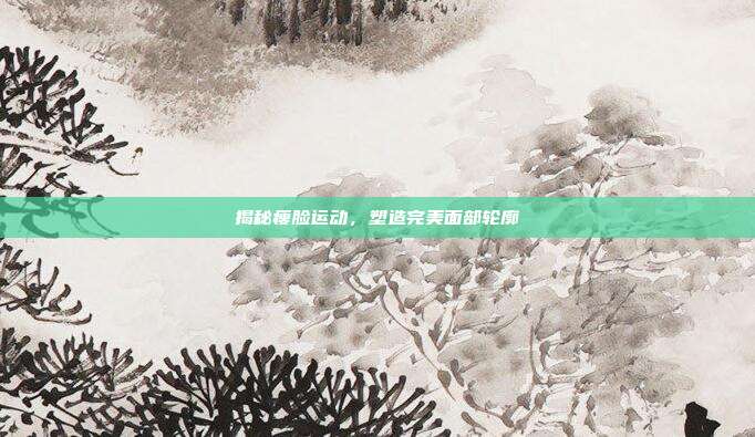 揭秘瘦脸运动，塑造完美面部轮廓