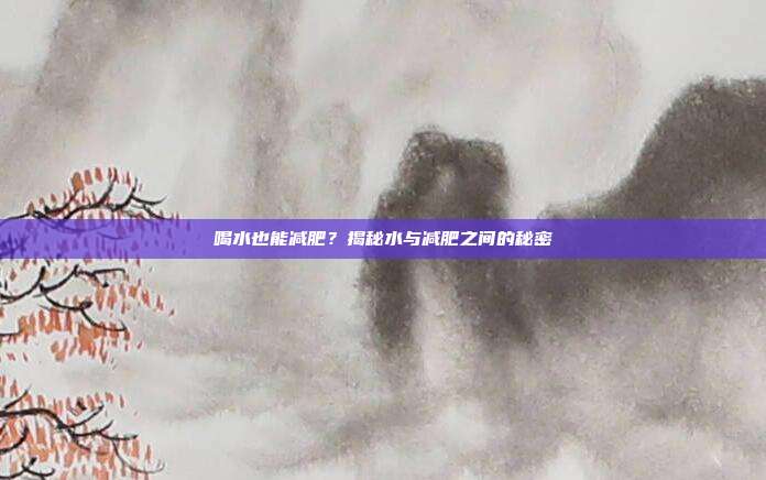 喝水也能减肥?揭秘水与减肥之间的秘密