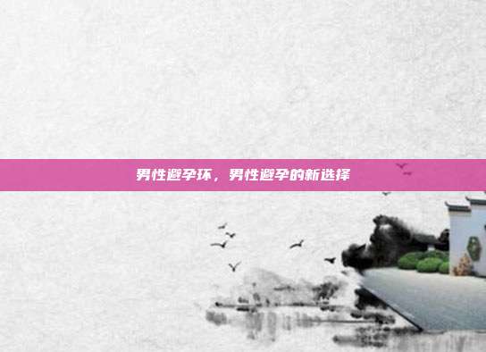 男性避孕环，男性避孕的新选择