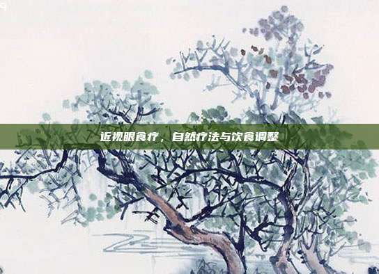 近视眼食疗,自然疗法与饮食调整