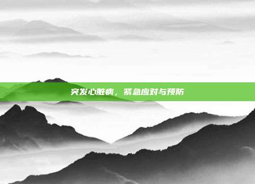 突发心脏病,紧急应对与预防