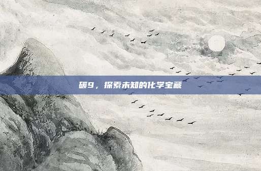碳9，探索未知的化学宝藏