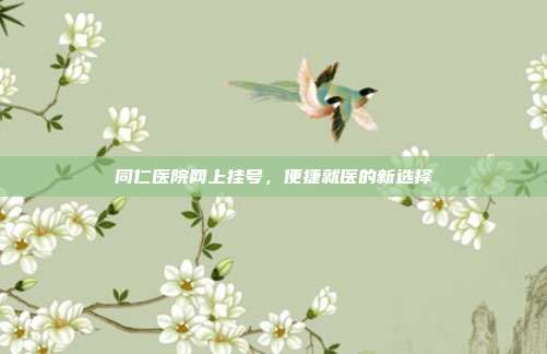 同仁医院网上挂号,便捷就医的新选择