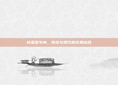 榨菜蒸牛肉,传统与现代的完美结合