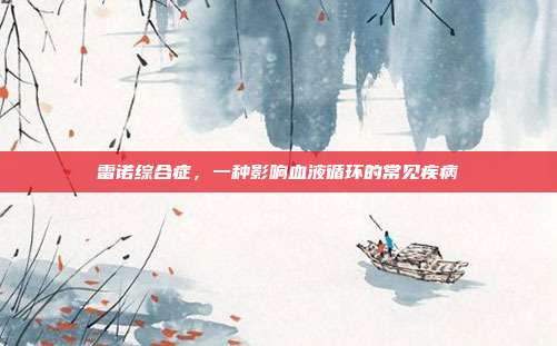 雷诺综合症,一种影响血液循环的常见疾病