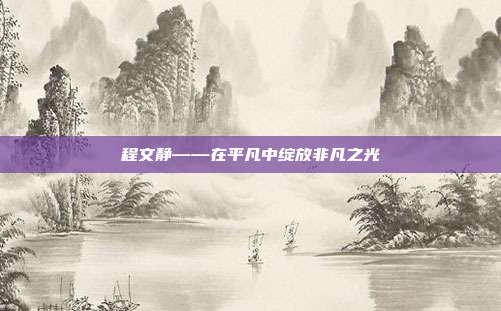 程文静——在平凡中绽放非凡之光