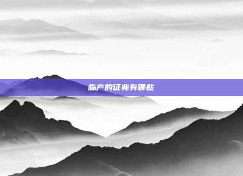临产的征兆有哪些