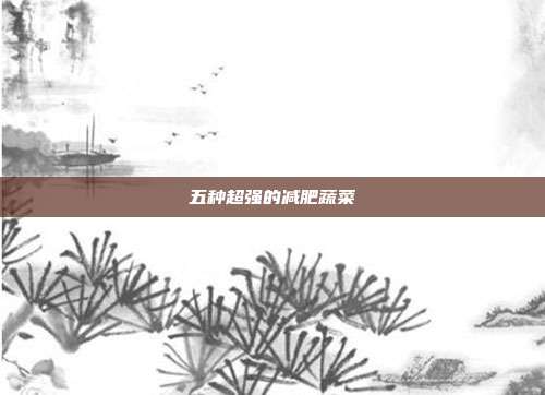 五种超强的减肥蔬菜