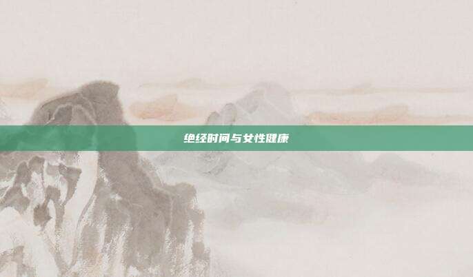 绝经时间与女性健康