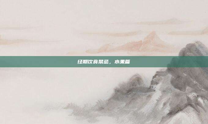 经期饮食禁忌,水果篇