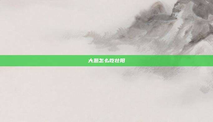 大葱怎么吃壮阳